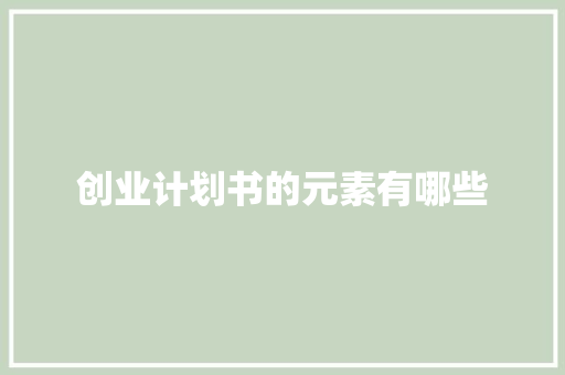 创业计划书的元素有哪些