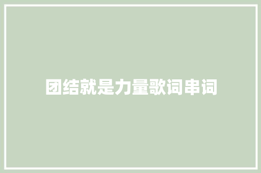 团结就是力量歌词串词 写作素材