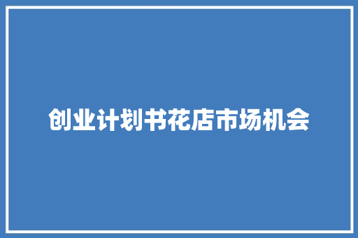 创业计划书花店市场机会