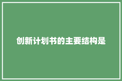创新计划书的主要结构是