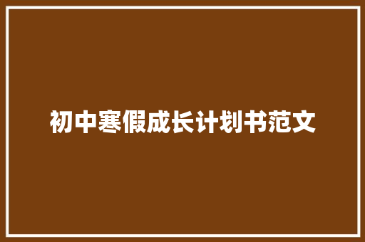 初中寒假成长计划书范文 商业文案