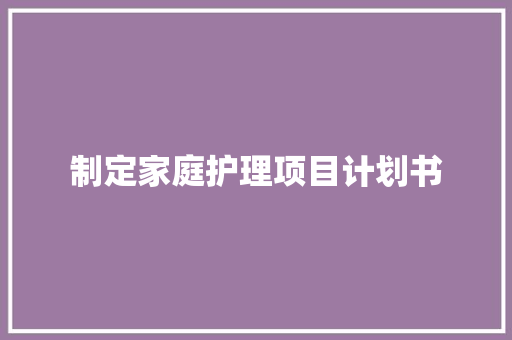 制定家庭护理项目计划书