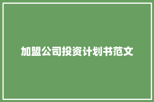 加盟公司投资计划书范文 写作技巧