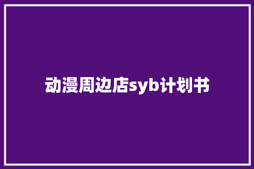 动漫周边店syb计划书 范文赏析