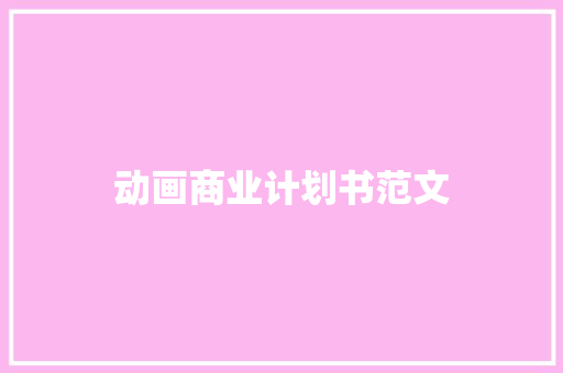 动画商业计划书范文 写作技巧