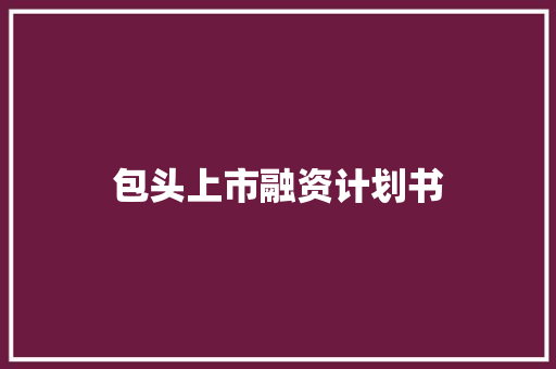 包头上市融资计划书