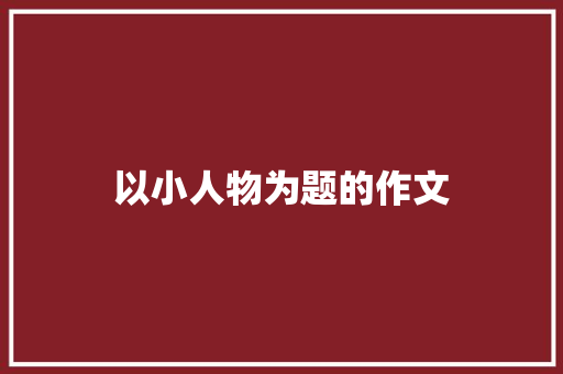 以小人物为题的作文 词汇积累