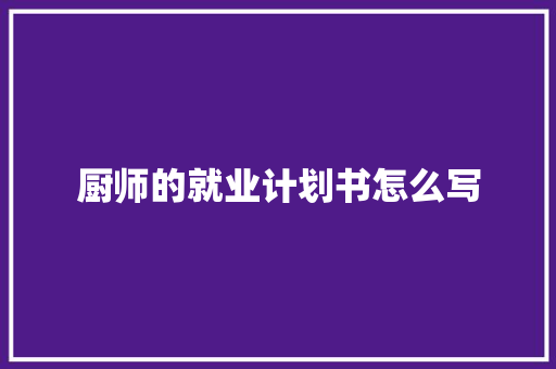 厨师的就业计划书怎么写 范文赏析
