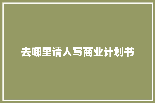 去哪里请人写商业计划书