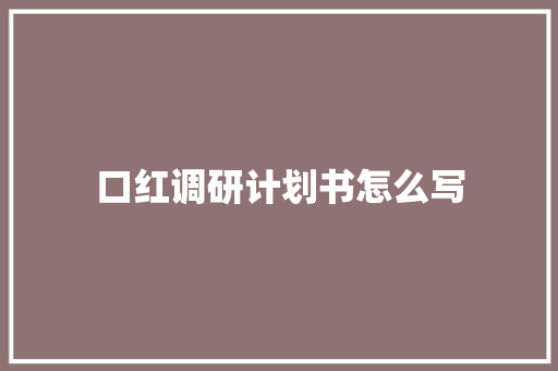 口红调研计划书怎么写