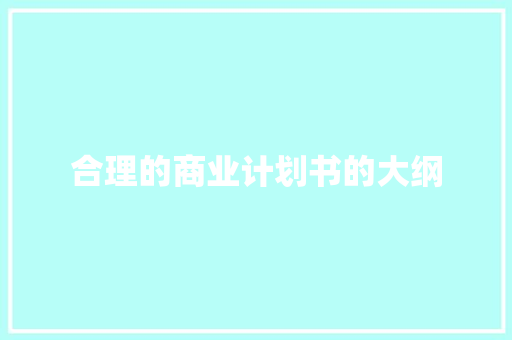 合理的商业计划书的大纲