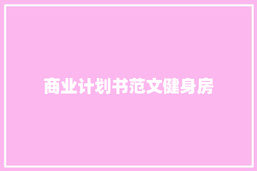 商业计划书范文健身房 写作社区