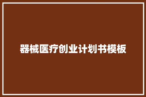 器械医疗创业计划书模板 范文赏析