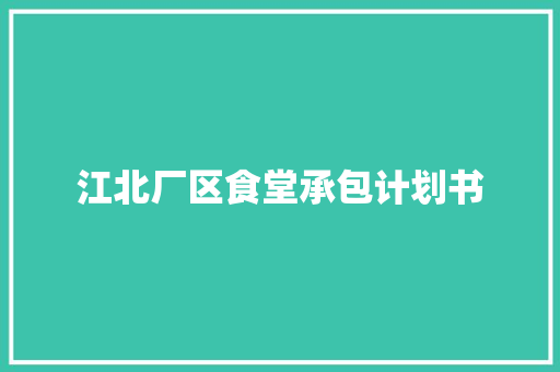 江北厂区食堂承包计划书