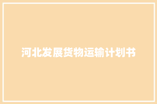 河北发展货物运输计划书