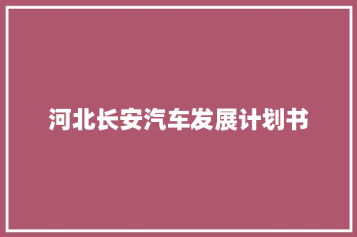 河北长安汽车发展计划书