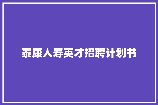 泰康人寿英才招聘计划书