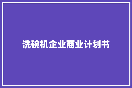 洗碗机企业商业计划书 写作素材