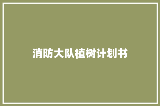 消防大队植树计划书