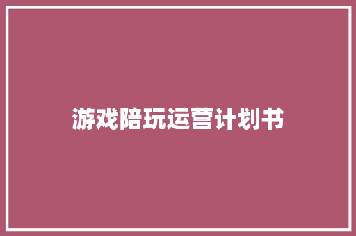 游戏陪玩运营计划书 写作技巧