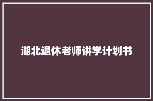 湖北退休老师讲学计划书