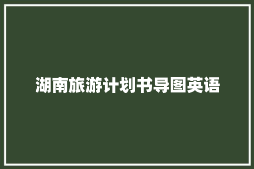 湖南旅游计划书导图英语