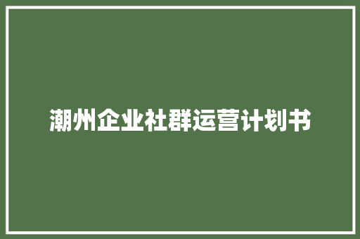 潮州企业社群运营计划书 写作社区