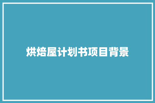 烘焙屋计划书项目背景