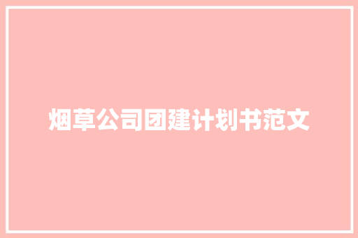 烟草公司团建计划书范文 写作社区