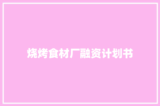 烧烤食材厂融资计划书 简历模板