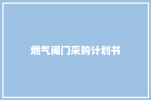 燃气阀门采购计划书 写作社区