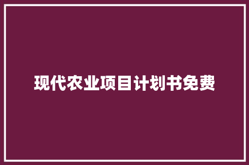 现代农业项目计划书免费