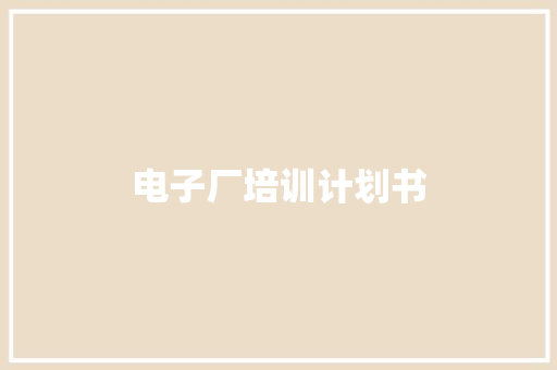 电子厂培训计划书 写作素材