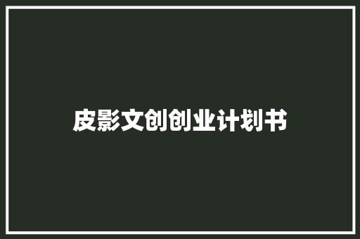 皮影文创创业计划书 写作技巧