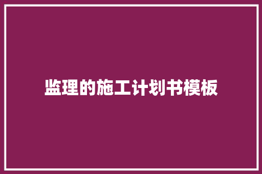监理的施工计划书模板