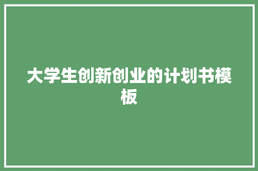 大学生创新创业的计划书模板 简历模板