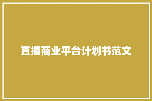 直播商业平台计划书范文 商业文案