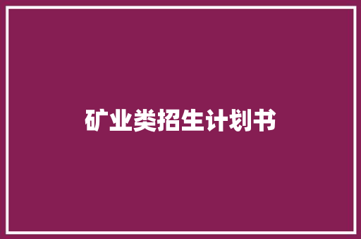 矿业类招生计划书 报告写作