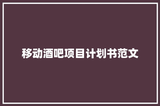 移动酒吧项目计划书范文
