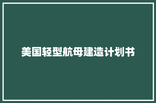 美国轻型航母建造计划书