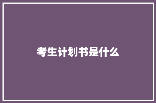 考生计划书是什么