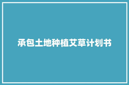 承包土地种植艾草计划书 报告写作