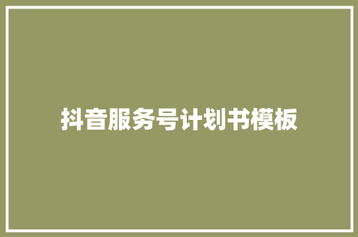 抖音服务号计划书模板
