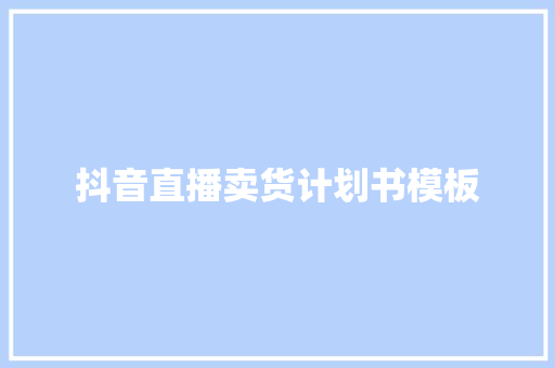 抖音直播卖货计划书模板