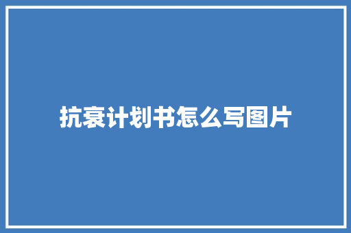 抗衰计划书怎么写图片