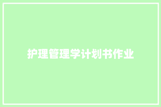 护理管理学计划书作业 报告写作