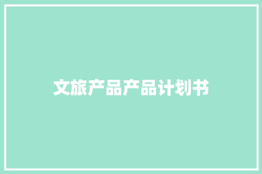 文旅产品产品计划书 写作素材