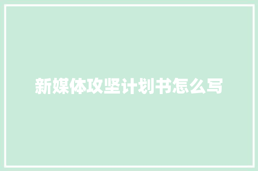 新媒体攻坚计划书怎么写