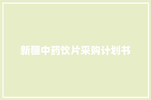 新疆中药饮片采购计划书