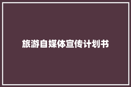 旅游自媒体宣传计划书